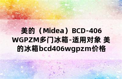 美的（Midea）BCD-406WGPZM多门冰箱-适用对象 美的冰箱bcd406wgpzm价格